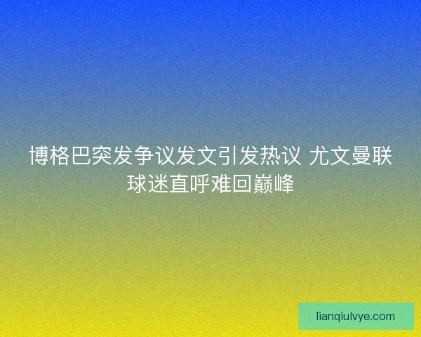 博格巴突发争议发文引发热议 尤文曼联球迷直呼难回巅峰