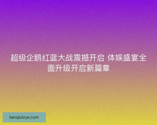 超级企鹅红蓝大战震撼开启 体娱盛宴全面升级开启新篇章